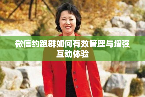 微信约跑群如何有效管理与增强互动体验