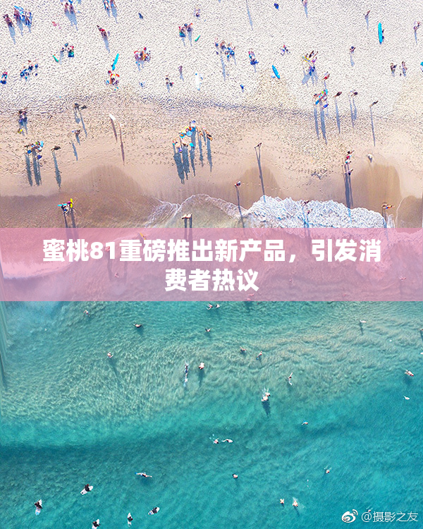 蜜桃81重磅推出新产品，引发消费者热议