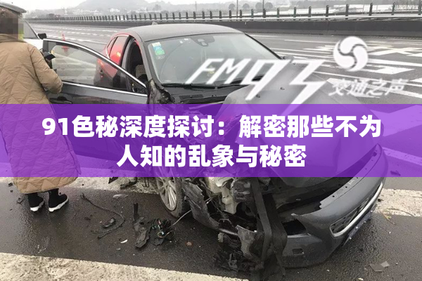 91色秘深度探讨：解密那些不为人知的乱象与秘密