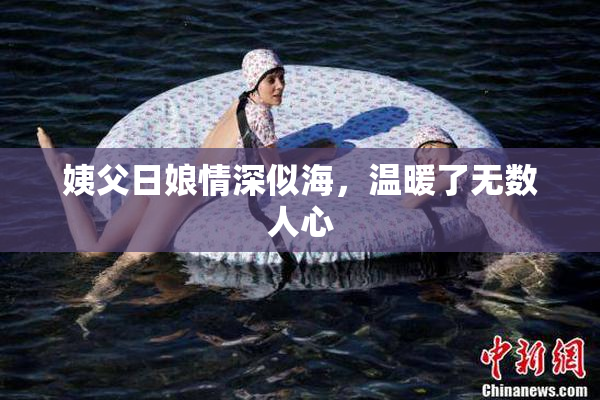 姨父日娘情深似海，温暖了无数人心
