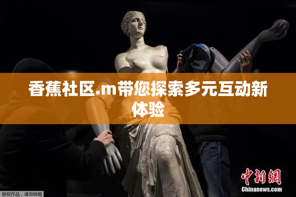 香蕉社区.m带您探索多元互动新体验