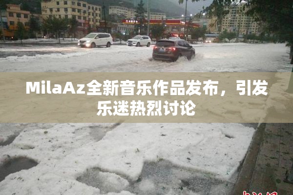 MilaAz全新音乐作品发布，引发乐迷热烈讨论