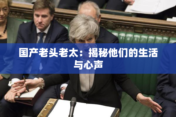 国产老头老太：揭秘他们的生活与心声
