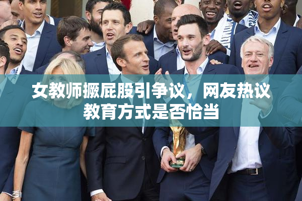 女教师撅屁股引争议，网友热议教育方式是否恰当