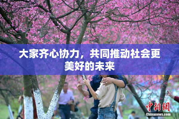 大家齐心协力，共同推动社会更美好的未来