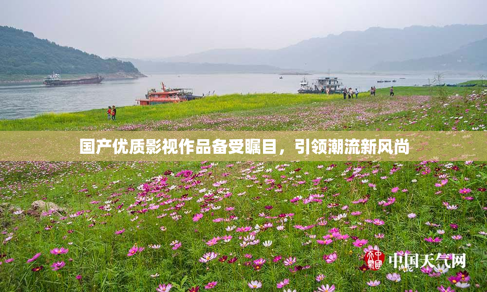 国产优质影视作品备受瞩目，引领潮流新风尚