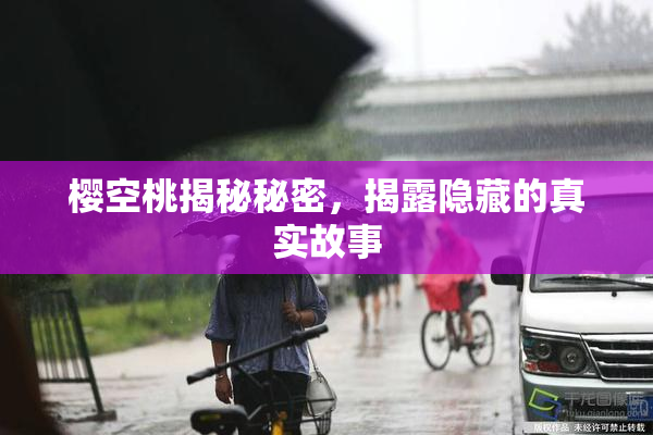 樱空桃揭秘秘密，揭露隐藏的真实故事