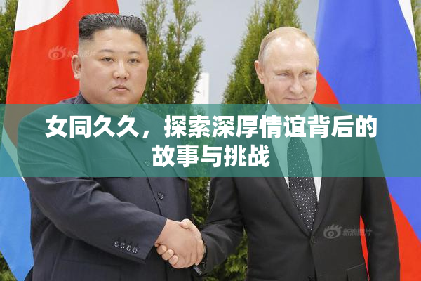女同久久，探索深厚情谊背后的故事与挑战