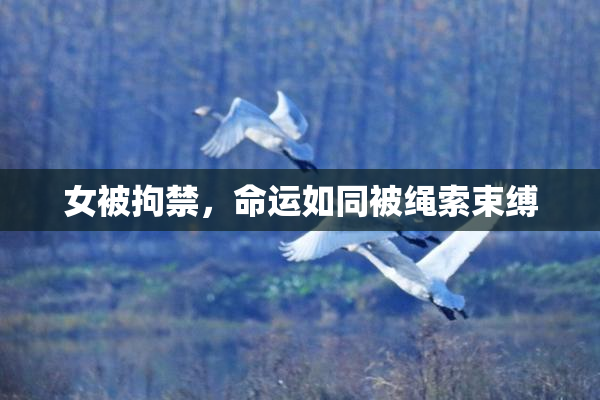 女被拘禁，命运如同被绳索束缚
