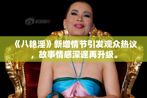 《八艳淫》新增情节引发观众热议，故事情感深邃再升级。
