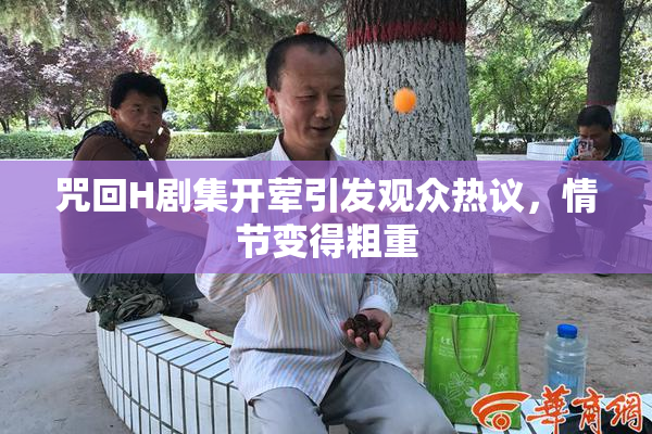 咒回H剧集开荤引发观众热议，情节变得粗重