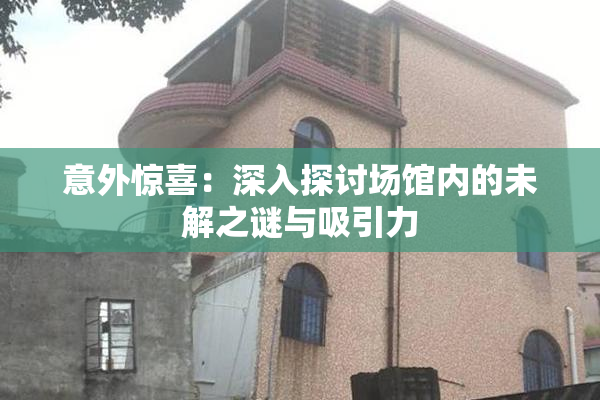 意外惊喜：深入探讨场馆内的未解之谜与吸引力