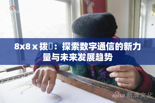 8x8ⅹ拨牐：探索数字通信的新力量与未来发展趋势