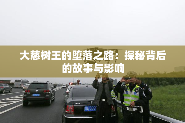 大慈树王的堕落之路：探秘背后的故事与影响