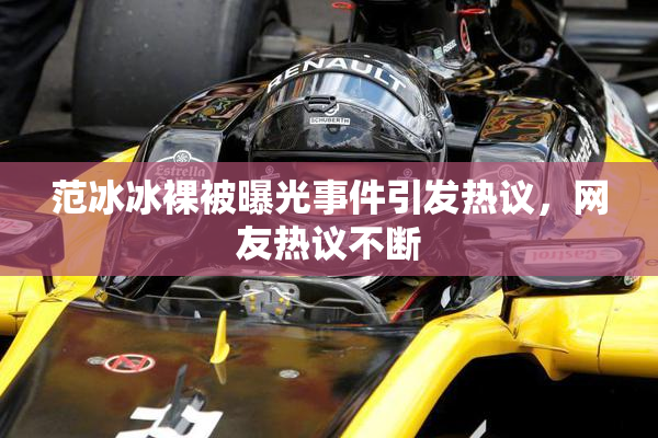 范冰冰裸被曝光事件引发热议，网友热议不断