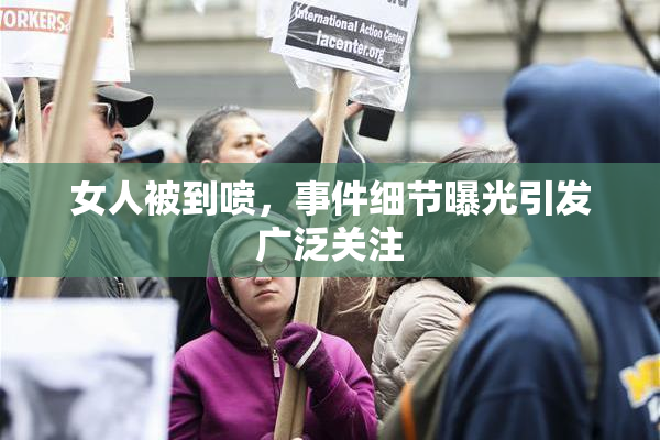 女人被到喷，事件细节曝光引发广泛关注