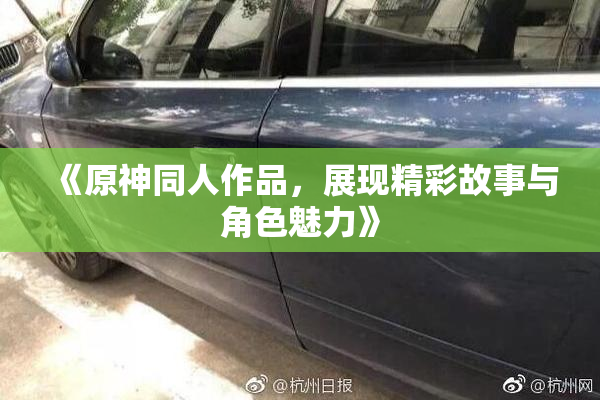 《原神同人作品，展现精彩故事与角色魅力》