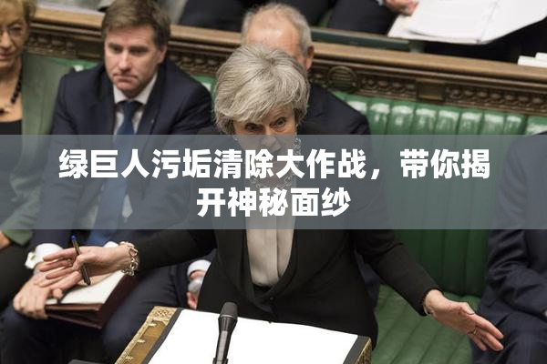 绿巨人污垢清除大作战，带你揭开神秘面纱