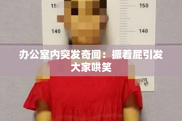 办公室内突发奇闻：撅着屁引发大家哄笑