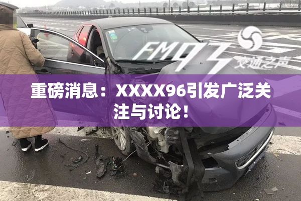 重磅消息：XXXX96引发广泛关注与讨论！