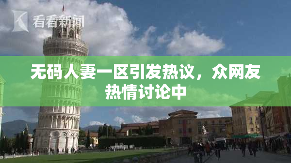 无码人妻一区引发热议，众网友热情讨论中