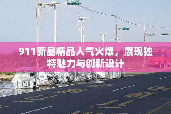 911新品精品人气火爆，展现独特魅力与创新设计