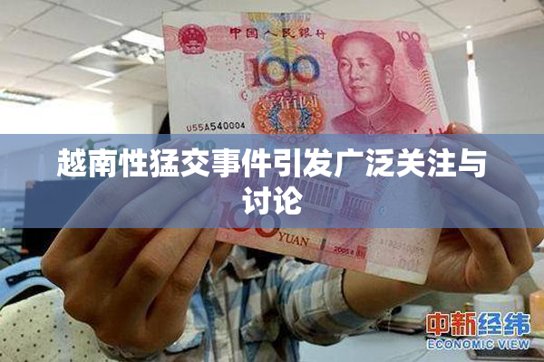 越南性猛交事件引发广泛关注与讨论