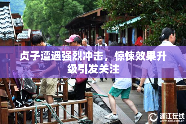 贞子遭遇强烈冲击，惊悚效果升级引发关注