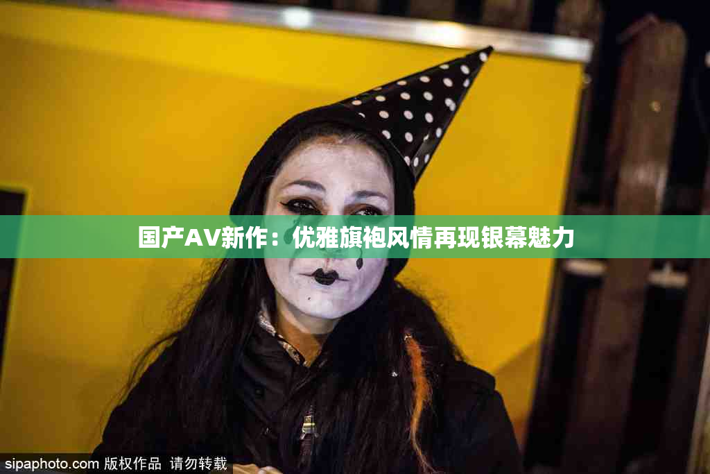 国产AV新作：优雅旗袍风情再现银幕魅力