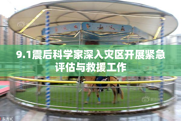 9.1震后科学家深入灾区开展紧急评估与救援工作