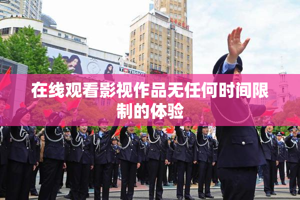 在线观看影视作品无任何时间限制的体验