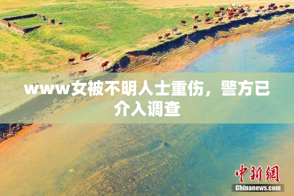 www女被不明人士重伤，警方已介入调查