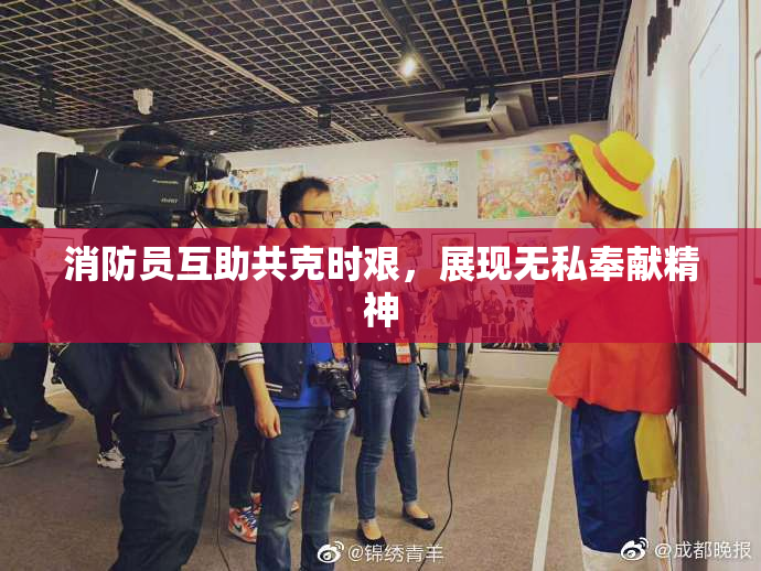 消防员互助共克时艰，展现无私奉献精神