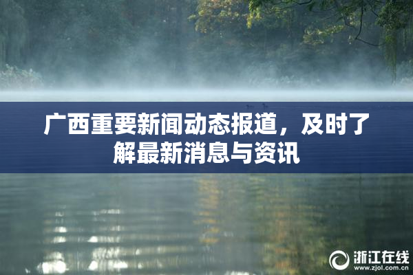 广西重要新闻动态报道，及时了解最新消息与资讯