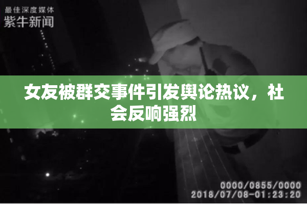 女友被群交事件引发舆论热议，社会反响强烈