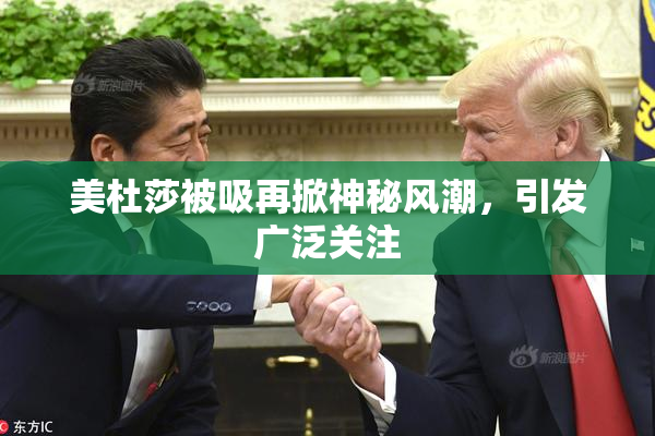 美杜莎被吸再掀神秘风潮，引发广泛关注