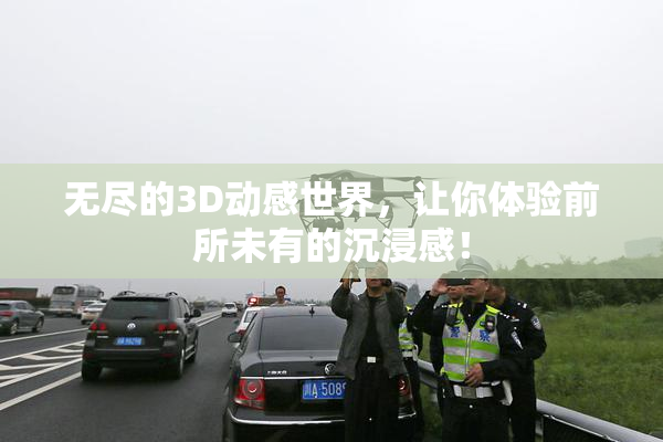 无尽的3D动感世界，让你体验前所未有的沉浸感！