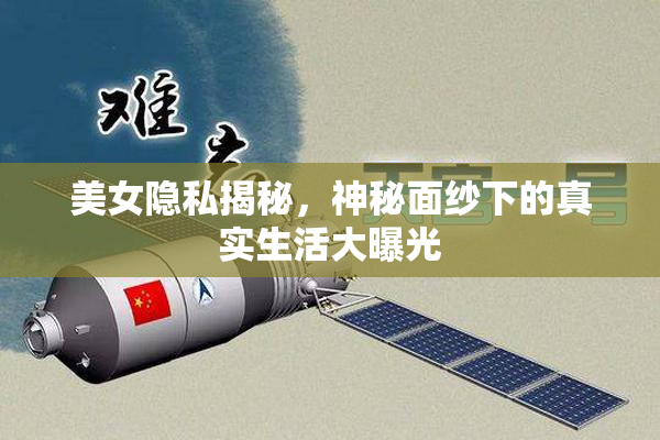 美女隐私揭秘，神秘面纱下的真实生活大曝光