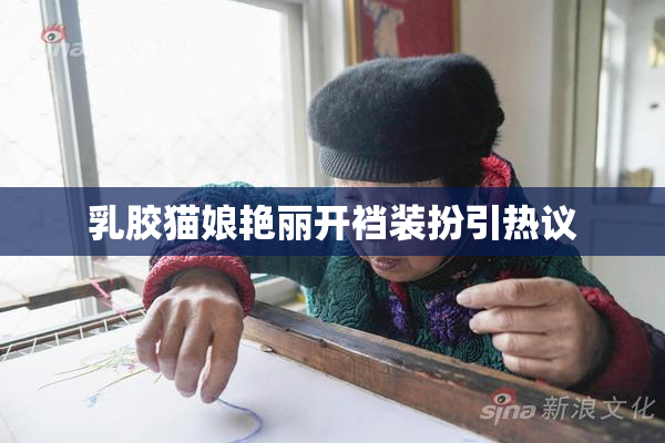乳胶猫娘艳丽开裆装扮引热议