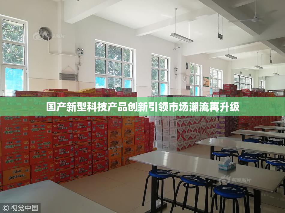 国产新型科技产品创新引领市场潮流再升级