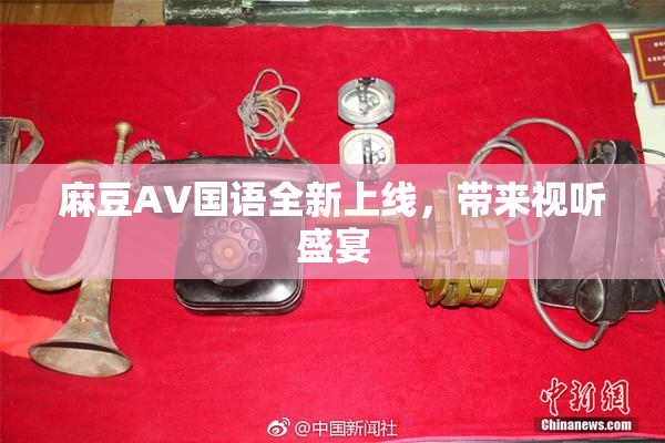 麻豆A∨国语全新上线，带来视听盛宴