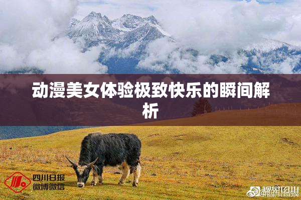 动漫美女体验极致快乐的瞬间解析