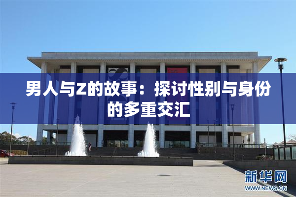 男人与Z的故事：探讨性别与身份的多重交汇