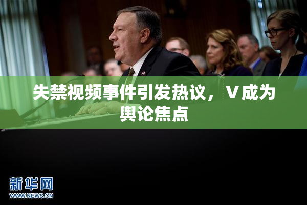 失禁视频事件引发热议，Ⅴ成为舆论焦点