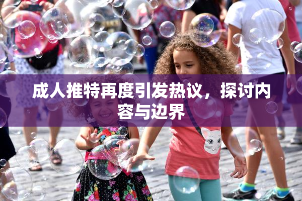 成人推特再度引发热议，探讨内容与边界