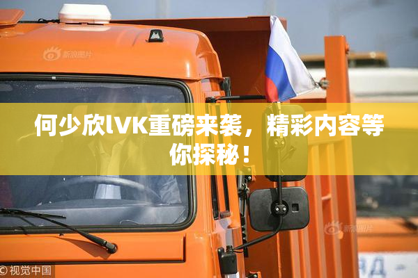 何少欣lVK重磅来袭，精彩内容等你探秘！