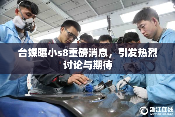 台媒曝小s8重磅消息，引发热烈讨论与期待