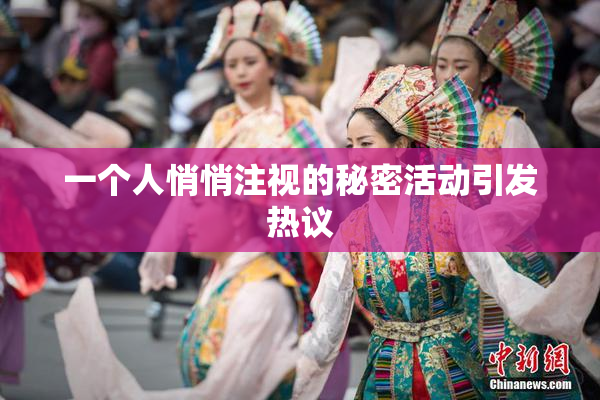 一个人悄悄注视的秘密活动引发热议
