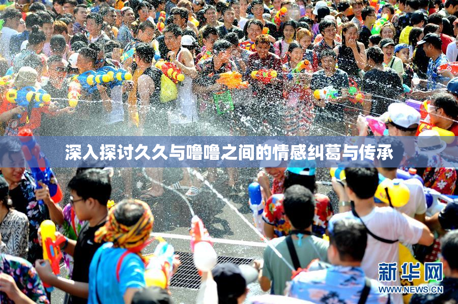 深入探讨久久与噜噜之间的情感纠葛与传承