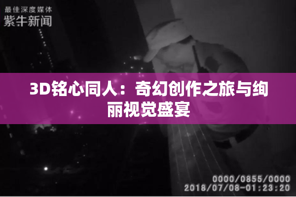 3D铭心同人：奇幻创作之旅与绚丽视觉盛宴